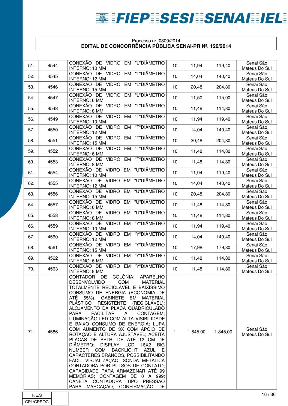 DE VIDRO EM "L"DIÂMETRO INTERNO: 8 MM CONEXÃO DE VIDRO EM "T"DIÂMETRO INTERNO: 10 MM CONEXÃO DE VIDRO EM "T"DIÂMETRO INTERNO: 12 MM CONEXÃO DE VIDRO EM "T"DIÂMETRO INTERNO: 15 MM CONEXÃO DE VIDRO EM