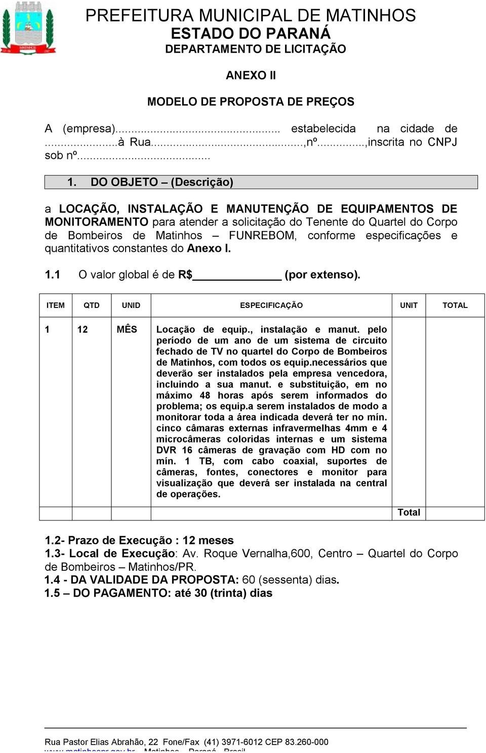 especificações e quantitativos constantes do Anexo I. 1.1 O valor global é de R$ (por extenso). ITEM QTD UNID ESPECIFICAÇÃO UNIT TOTAL 1 12 MÊS Locação de equip., instalação e manut.