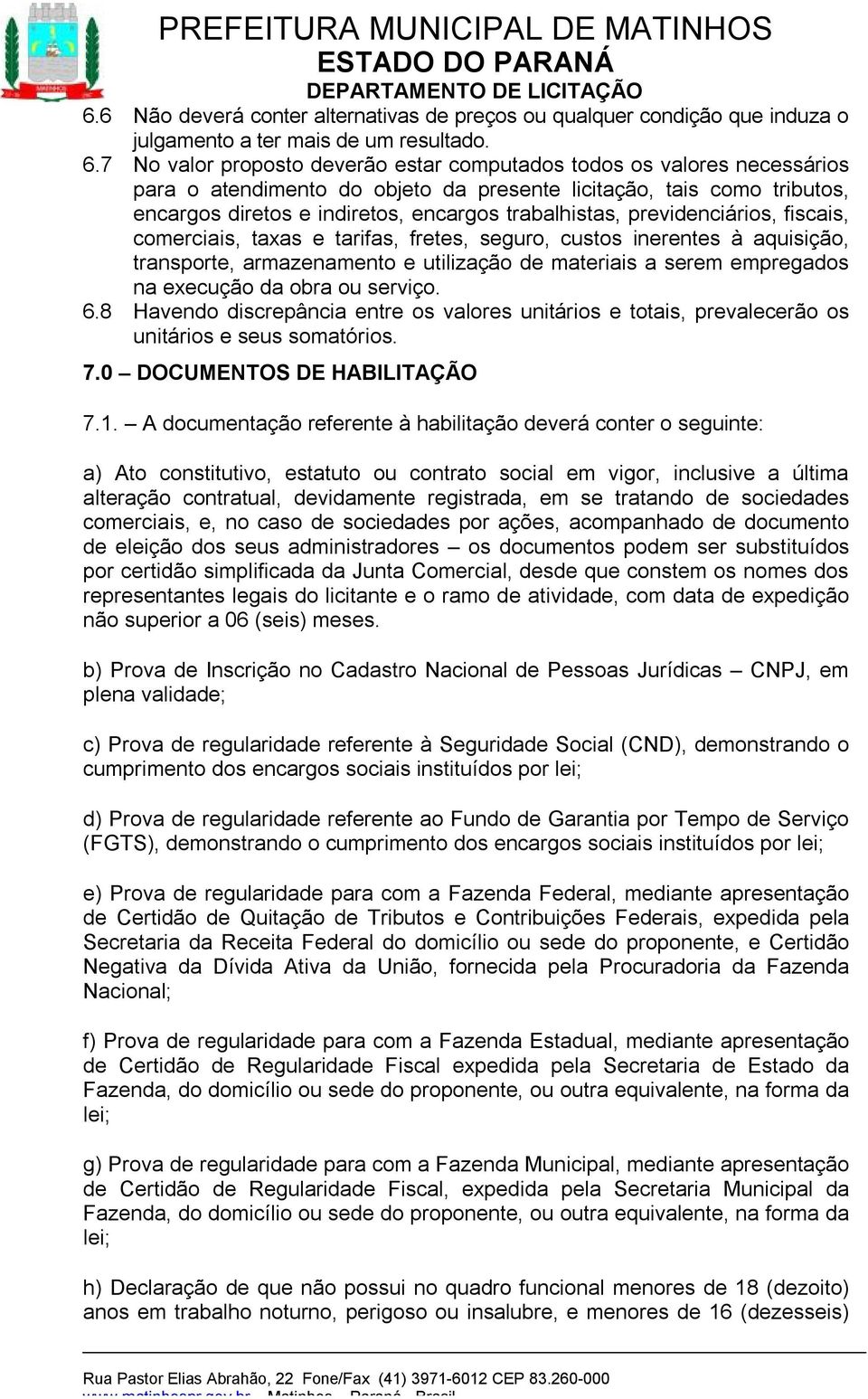 previdenciários, fiscais, comerciais, taxas e tarifas, fretes, seguro, custos inerentes à aquisição, transporte, armazenamento e utilização de materiais a serem empregados na execução da obra ou