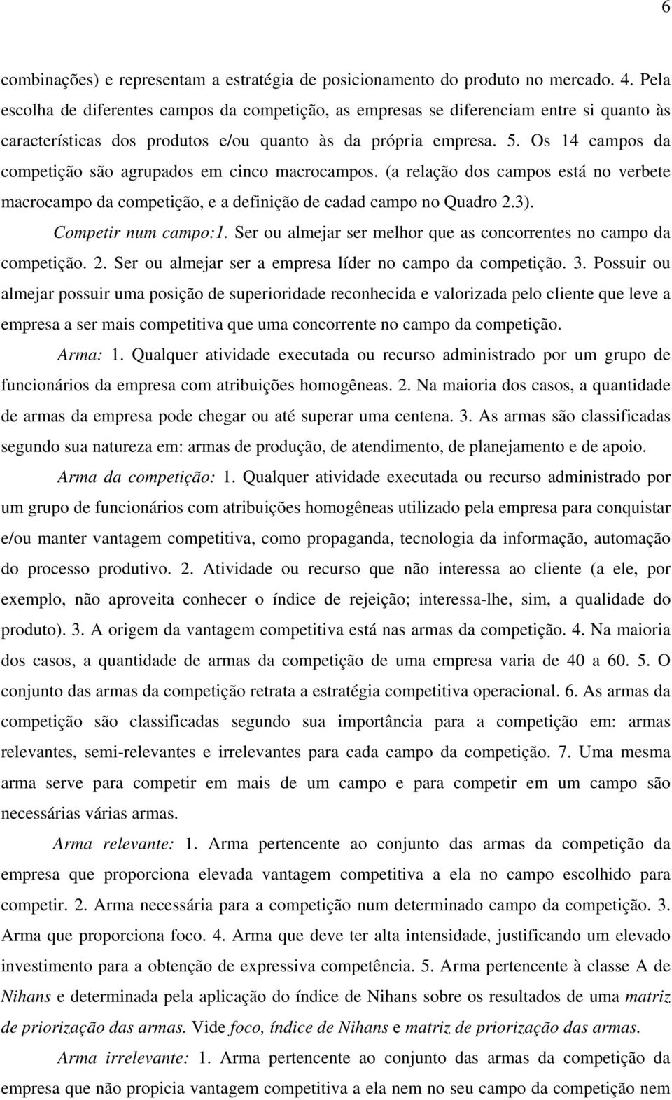 Os 14 campos da competição são agrupados em cinco macrocampos. (a relação dos campos está no verbete macrocampo da competição, e a definição de cadad campo no Quadro 2.3). Competir num campo:1.