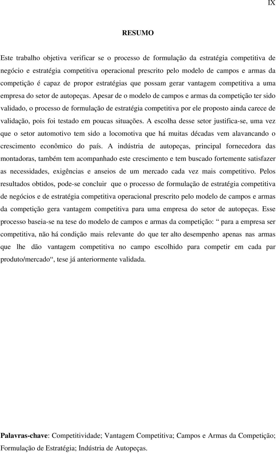 Apesar de o modelo de campos e armas da competição ter sido validado, o processo de formulação de estratégia competitiva por ele proposto ainda carece de validação, pois foi testado em poucas