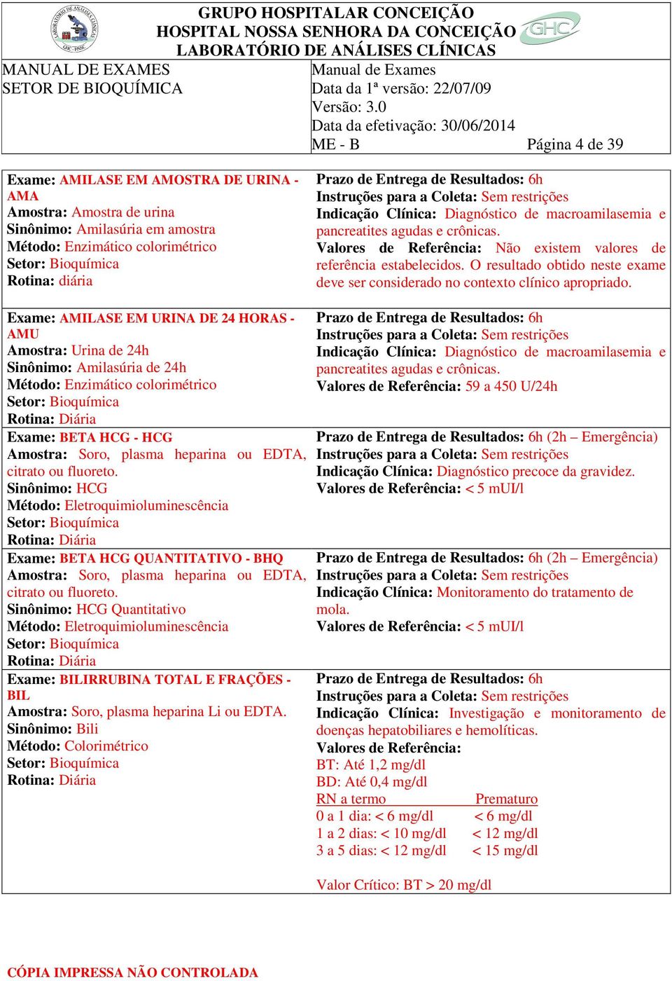 Não existem valores de Exame: AMILASE EM URINA DE 24 HORAS - AMU Amostra: Urina de 24h Amilasúria de 24h Método: Enzimático colorimétrico Exame: BETA HCG - HCG Amostra: Soro, plasma heparina ou EDTA,