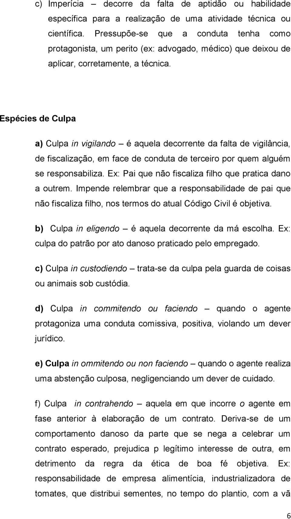 Espécies de Culpa a) Culpa in vigilando é aquela decorrente da falta de vigilância, de fiscalização, em face de conduta de terceiro por quem alguém se responsabiliza.