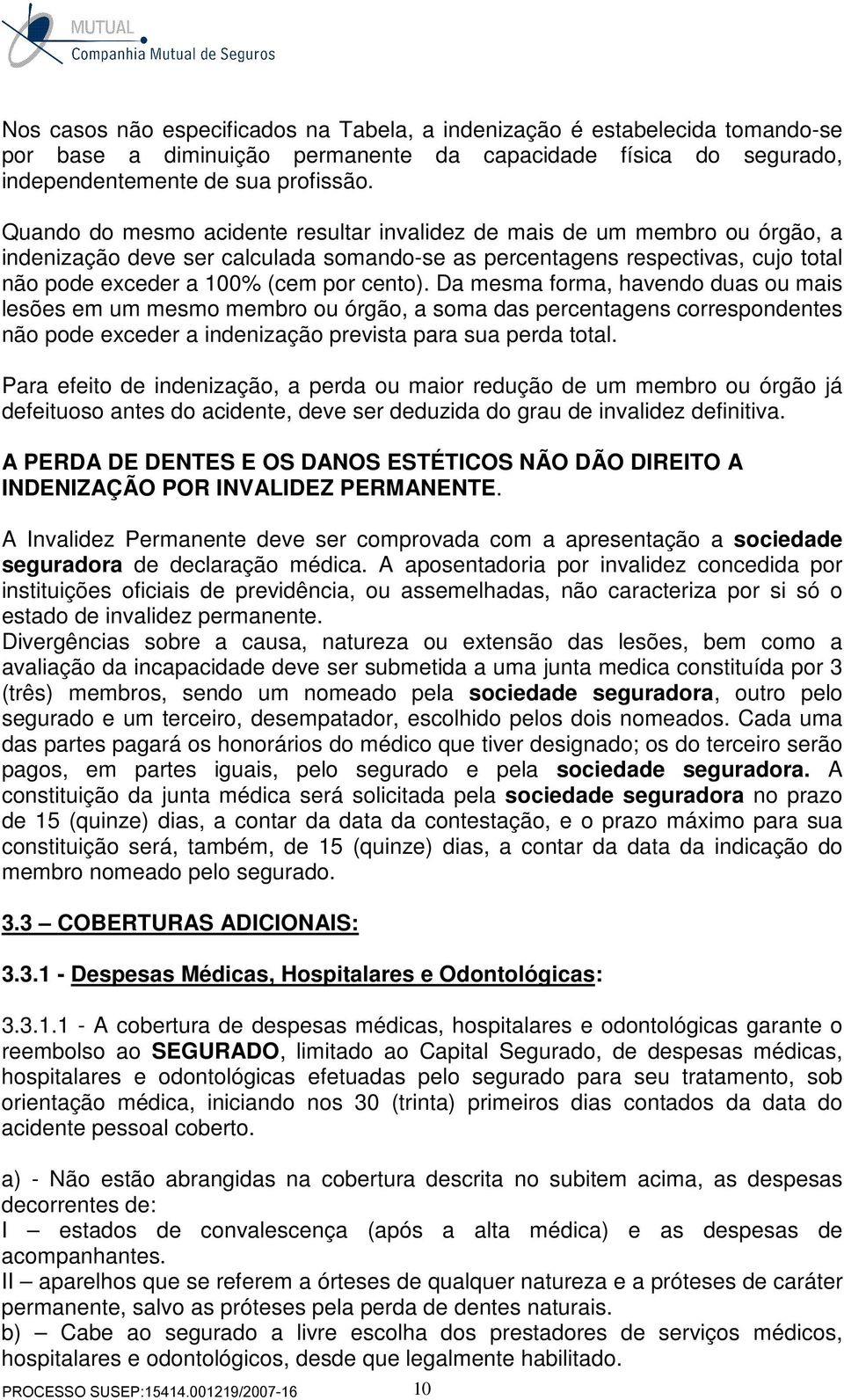 Da mesma forma, havendo duas ou mais lesões em um mesmo membro ou órgão, a soma das percentagens correspondentes não pode exceder a indenização prevista para sua perda total.