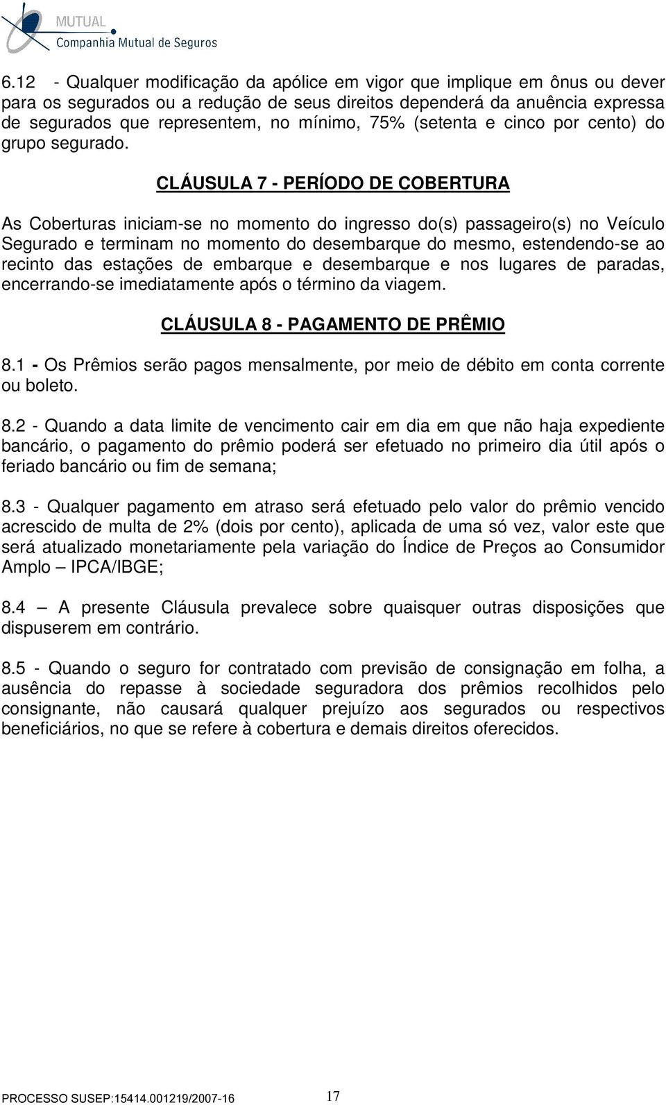 CLÁUSULA 7 - PERÍODO DE COBERTURA As Coberturas iniciam-se no momento do ingresso do(s) passageiro(s) no Veículo Segurado e terminam no momento do desembarque do mesmo, estendendo-se ao recinto das