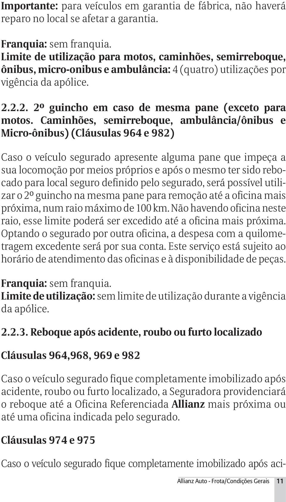 Caminhões, semirreboque, ambulância/ônibus e Micro-ônibus) (Cláusulas 964 e 982) Caso o veículo segurado apresente alguma pane que impeça a sua locomoção por meios próprios e após o mesmo ter sido