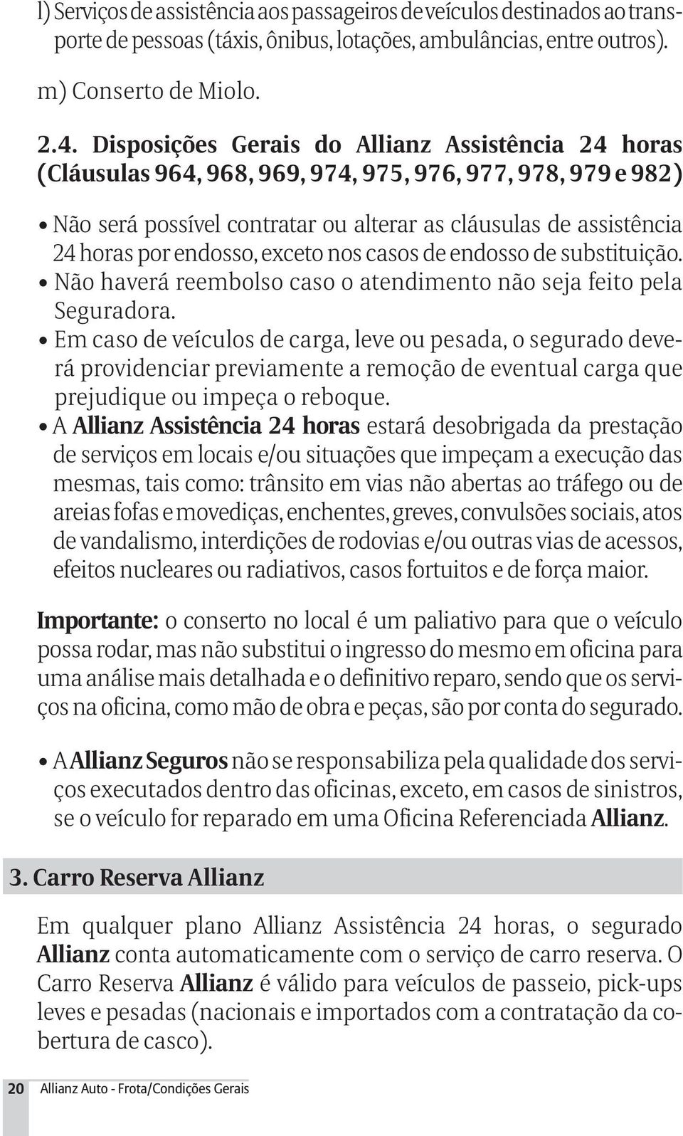 endosso, exceto nos casos de endosso de substituição. Não haverá reembolso caso o atendimento não seja feito pela Seguradora.