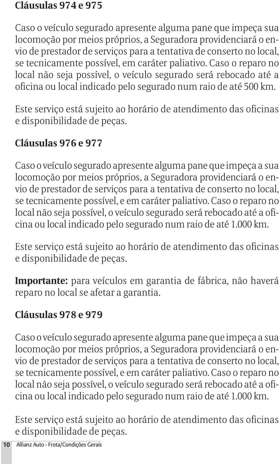 Caso o reparo no local não seja possível, o veículo segurado será rebocado até a oficina ou local indicado pelo segurado num raio de até 500 km.