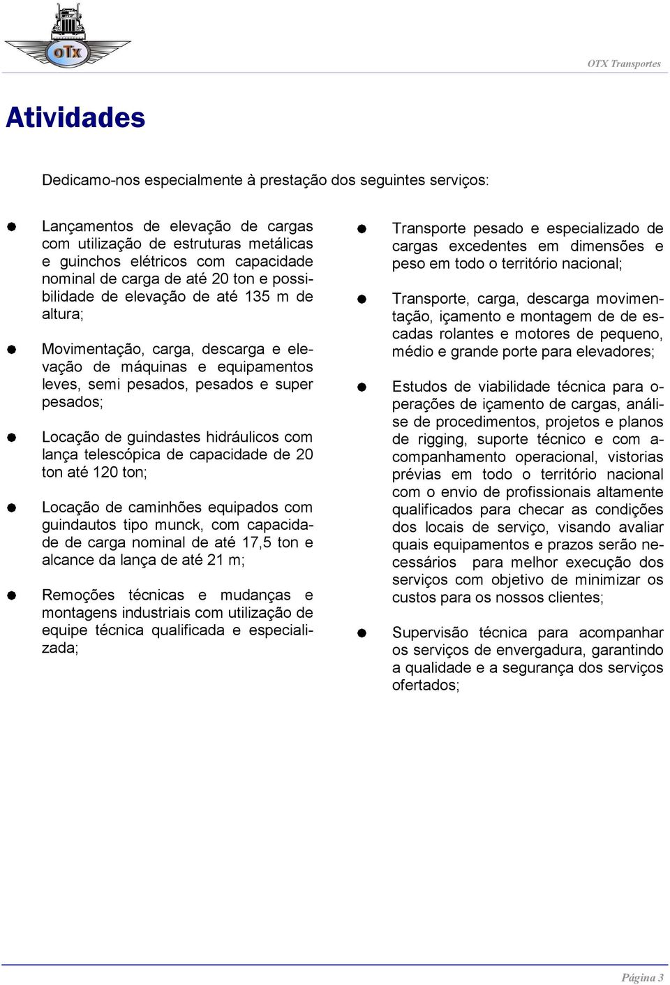 guindastes hidráulicos com lança telescópica de capacidade de 20 ton até 120 ton; Locação de caminhões equipados com guindautos tipo munck, com capacidade de carga nominal de até 17,5 ton e alcance