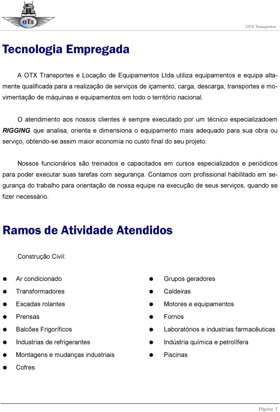 O atendimento aos nossos clientes é sempre executado por um técnico especializadoem RIGGING que analisa, orienta e dimensiona o equipamento mais adequado para sua obra ou serviço, obtendo-se assim