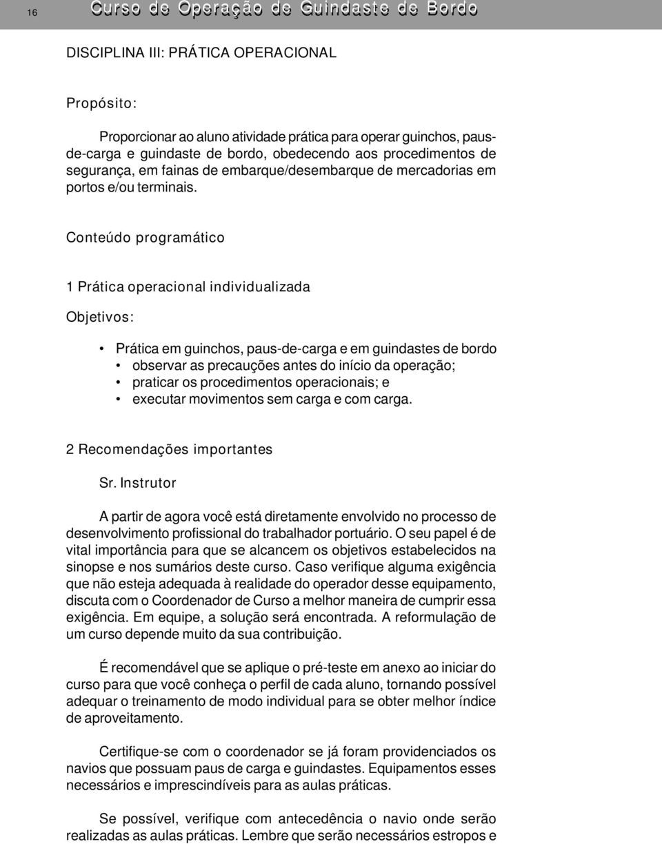 Conteúdo programático 1 Prática operacional individualizada Objetivos: Prática em guinchos, paus-de-carga e em guindastes de bordo observar as precauções antes do início da operação; praticar os