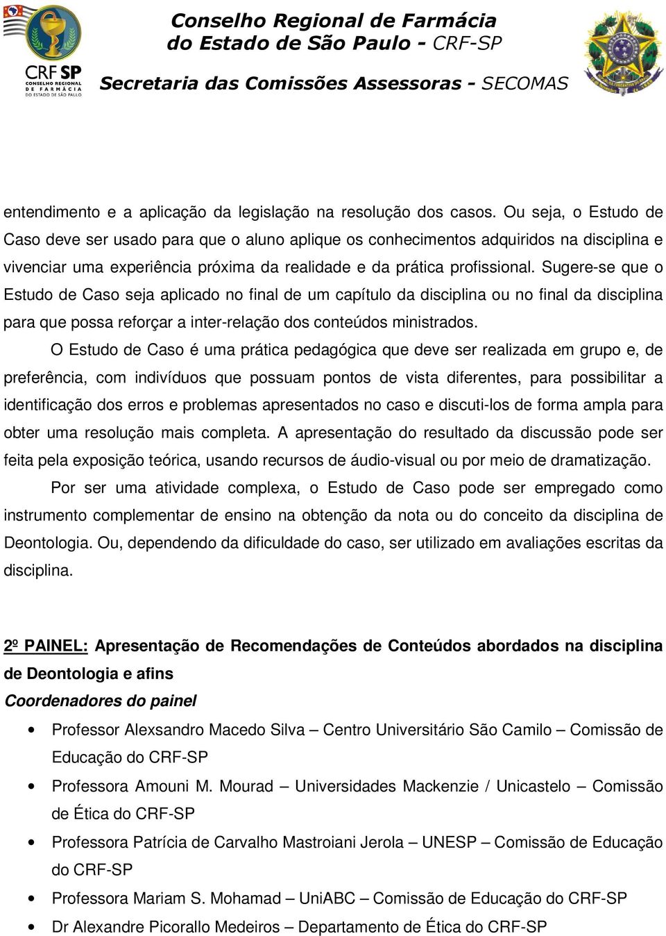 Sugere-se que o Estudo de Caso seja aplicado no final de um capítulo da disciplina ou no final da disciplina para que possa reforçar a inter-relação dos conteúdos ministrados.