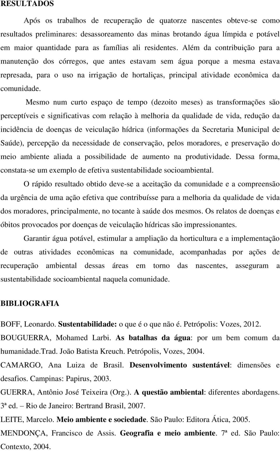 Além da contribuição para a manutenção dos córregos, que antes estavam sem água porque a mesma estava represada, para o uso na irrigação de hortaliças, principal atividade econômica da comunidade.