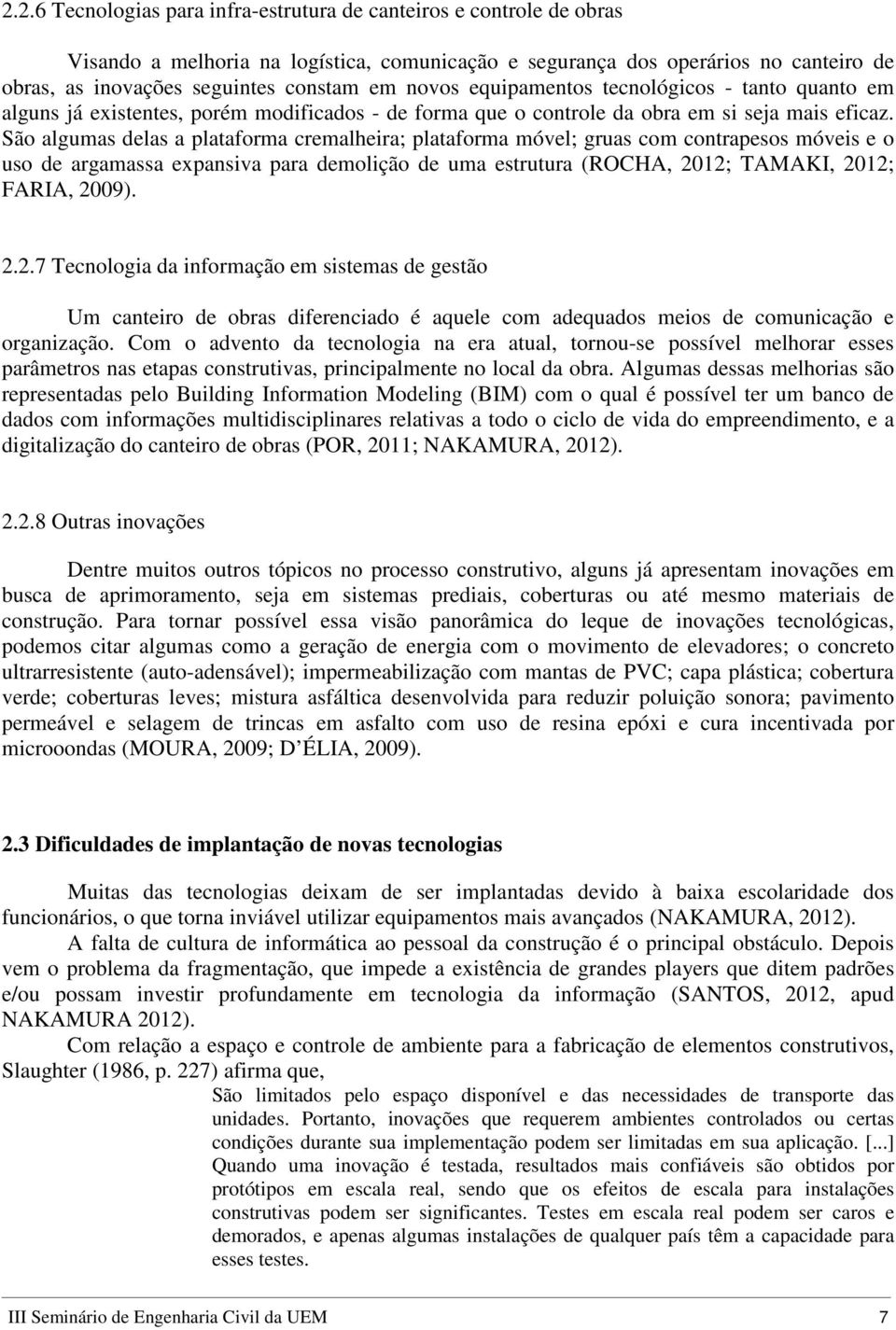 São algumas delas a plataforma cremalheira; plataforma móvel; gruas com contrapesos móveis e o uso de argamassa expansiva para demolição de uma estrutura (ROCHA, 20