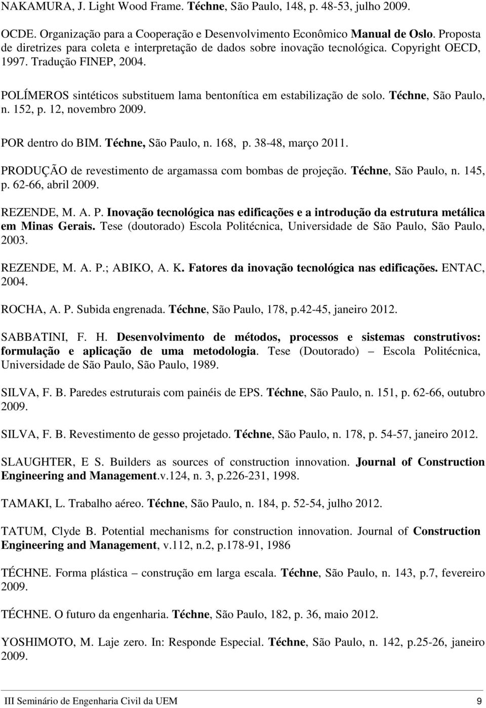 POLÍMEROS sintéticos substituem lama bentonítica em estabilização de solo. Téchne, São Paulo, n. 152, p. 12, novembro 2009. POR dentro do BIM. Téchne, São Paulo, n. 168, p. 38-48, março 2011.
