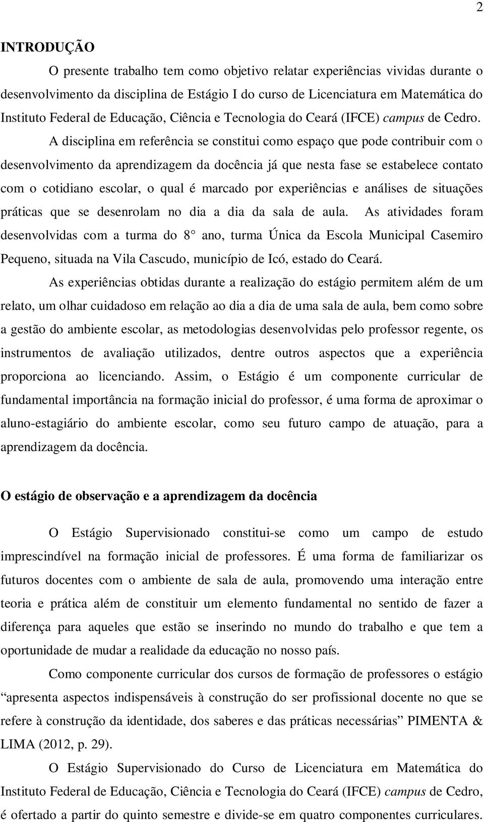 A disciplina em referência se constitui como espaço que pode contribuir com o desenvolvimento da aprendizagem da docência já que nesta fase se estabelece contato com o cotidiano escolar, o qual é