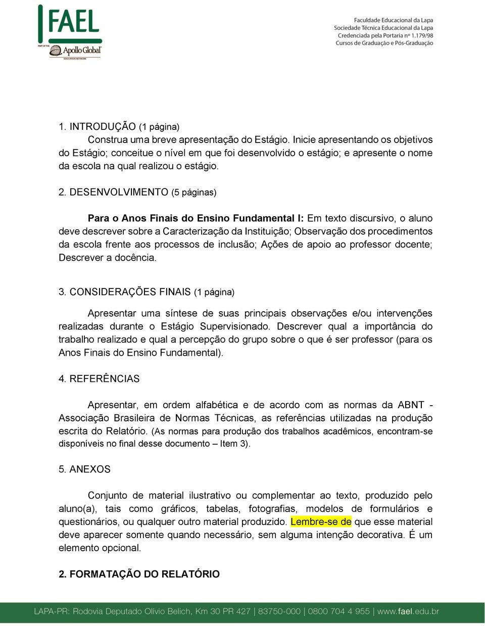 DESENVOLVIMENTO (5 páginas) Para o Anos Finais do Ensino Fundamental I: Em texto discursivo, o aluno deve descrever sobre a Caracterização da Instituição; Observação dos procedimentos da escola