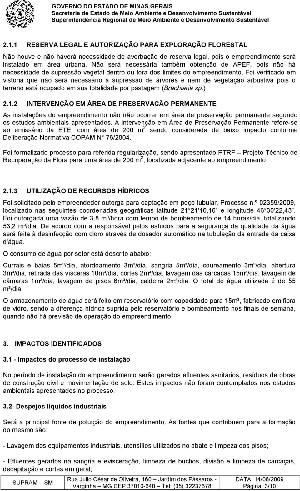 Foi verificado em vistoria que não será necessário a supressão de árvores e nem de vegetação arbustiva pois o terreno está ocupado em sua totalidade por pastagem (Brachiaria sp.) 2.1.