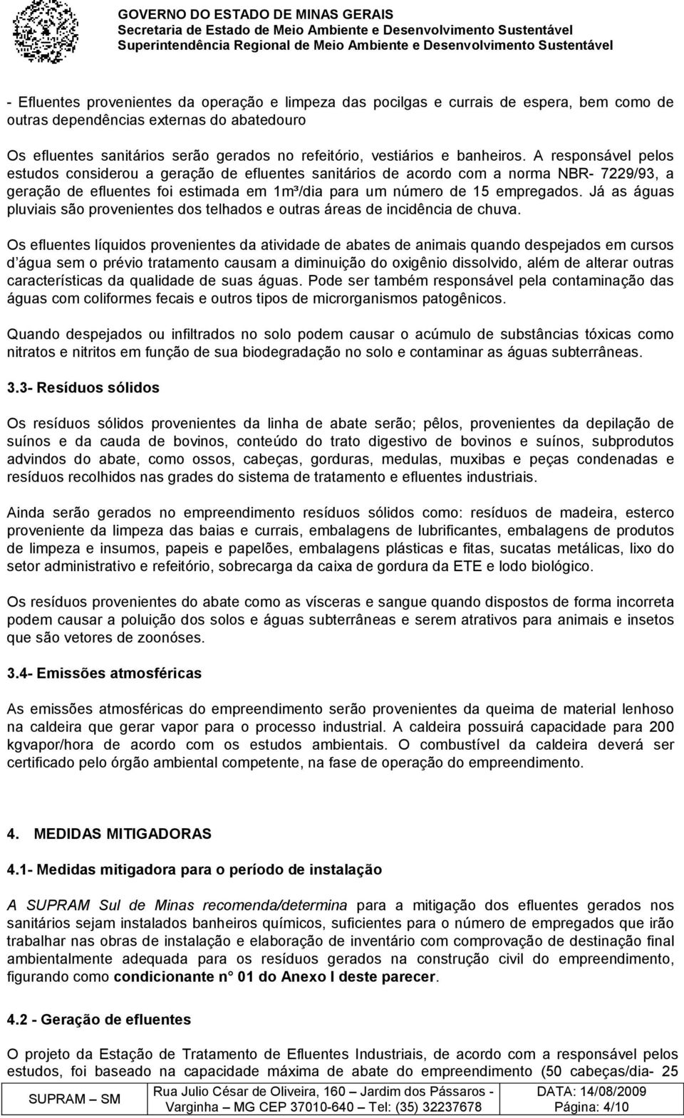 A responsável pelos estudos considerou a geração de efluentes sanitários de acordo com a norma NBR- 7229/93, a geração de efluentes foi estimada em 1m³/dia para um número de 15 empregados.