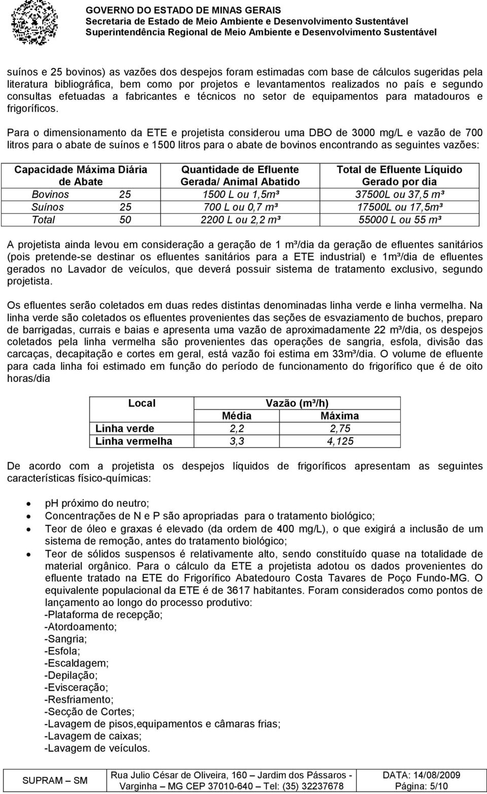 Para o dimensionamento da ETE e projetista considerou uma DBO de 3000 mg/l e vazão de 700 litros para o abate de suínos e 1500 litros para o abate de bovinos encontrando as seguintes vazões: