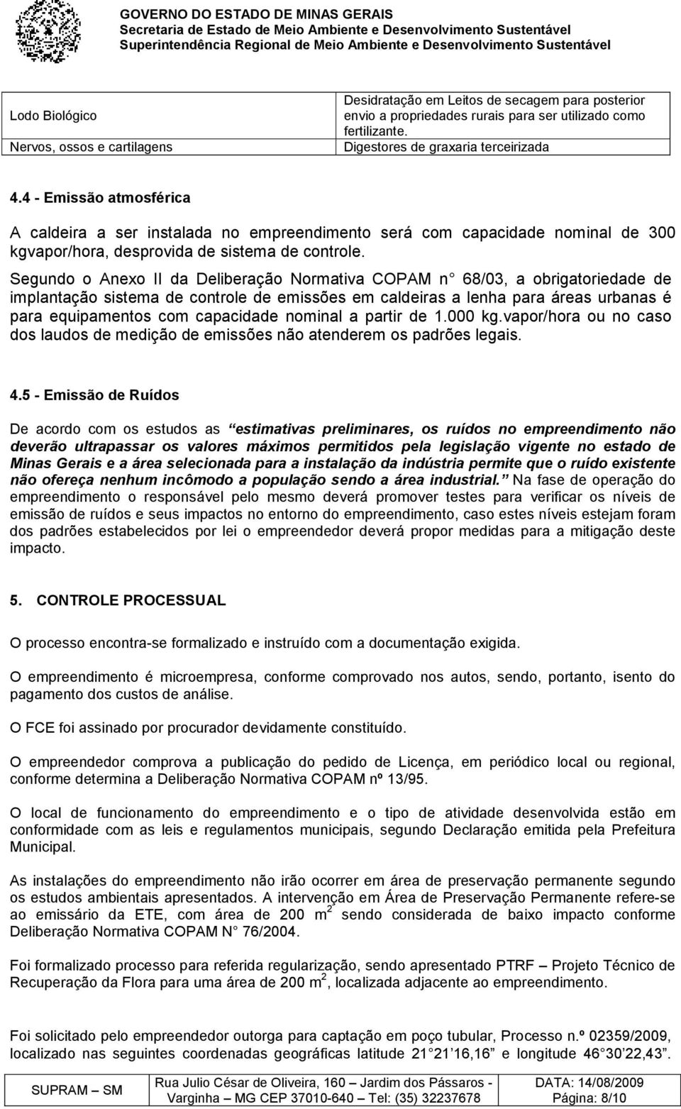 Segundo o Anexo II da Deliberação Normativa COPAM n 68/03, a obrigatoriedade de implantação sistema de controle de emissões em caldeiras a lenha para áreas urbanas é para equipamentos com capacidade