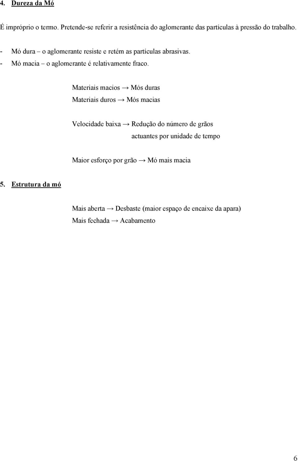 Materiais macios Mós duras Materiais duros Mós macias Velocidade baixa Redução do número de grãos actuantes por unidade de