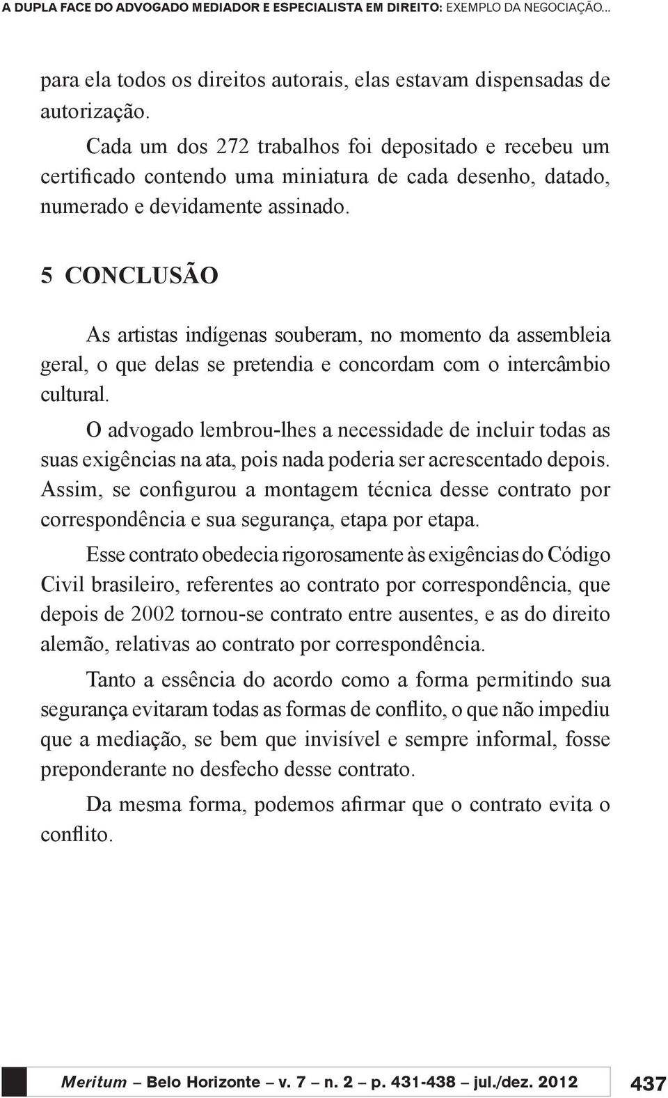 5 CONCLUSÃO As artistas indígenas souberam, no momento da assembleia geral, o que delas se pretendia e concordam com o intercâmbio cultural.