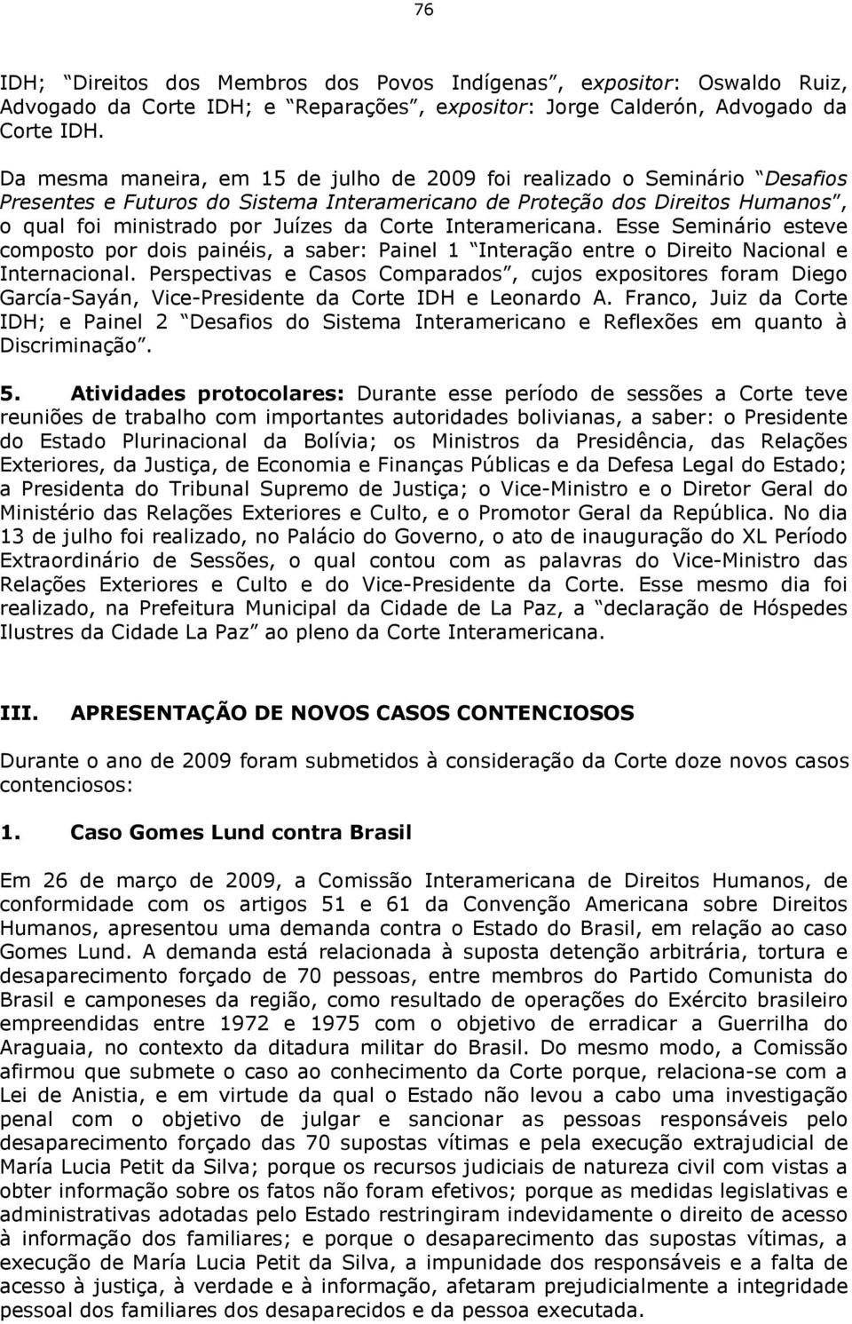 Interamericana. Esse Seminário esteve composto por dois painéis, a saber: Painel 1 Interação entre o Direito Nacional e Internacional.