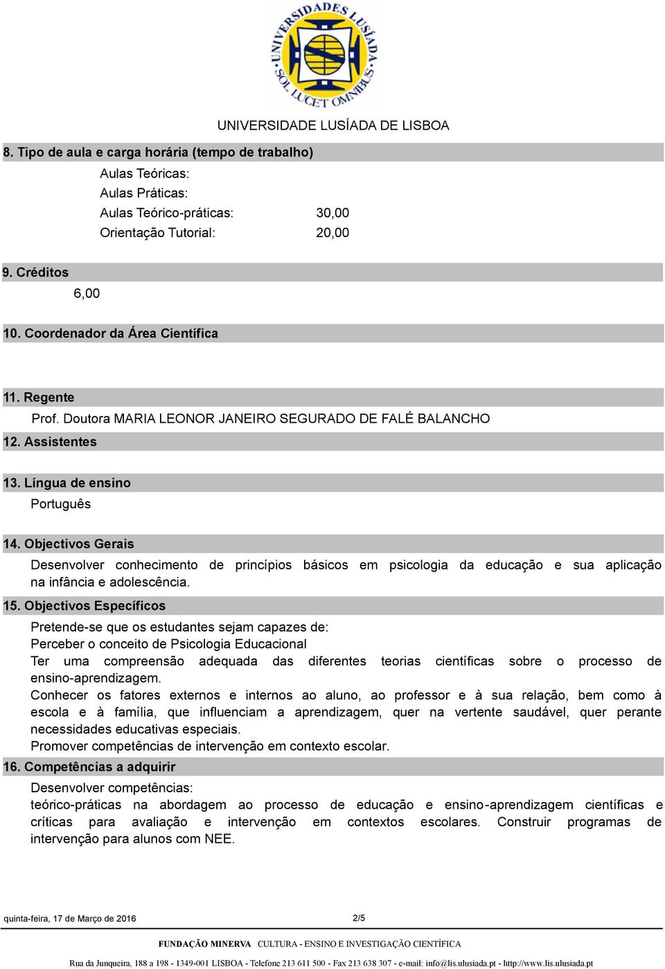 Objectivos Gerais Desenvolver conhecimento de princípios básicos em psicologia da educação e sua aplicação na infância e adolescência. 15.