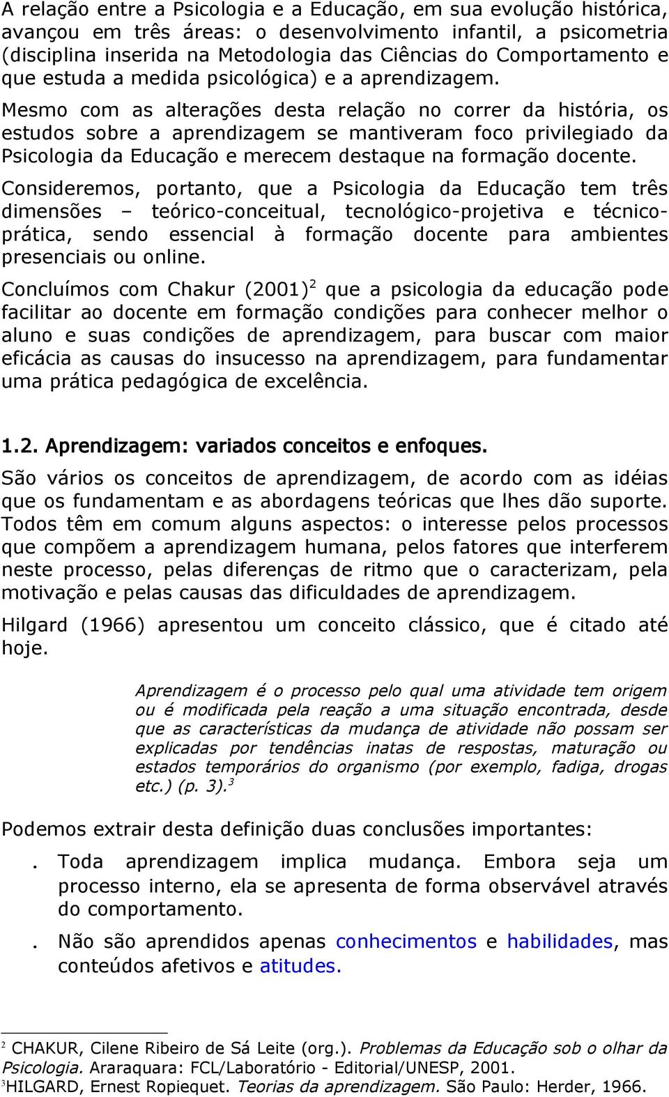 Mesmo com as alterações desta relação no correr da história, os estudos sobre a aprendizagem se mantiveram foco privilegiado da Psicologia da Educação e merecem destaque na formação docente.