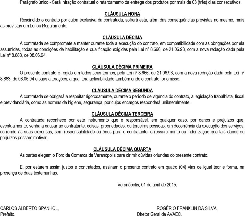 CLÁUSULA DÉCIMA A contratada se compromete a manter durante toda a execução do contrato, em compatibilidade com as obrigações por ela assumidas, todas as condições de habilitação e qualificação