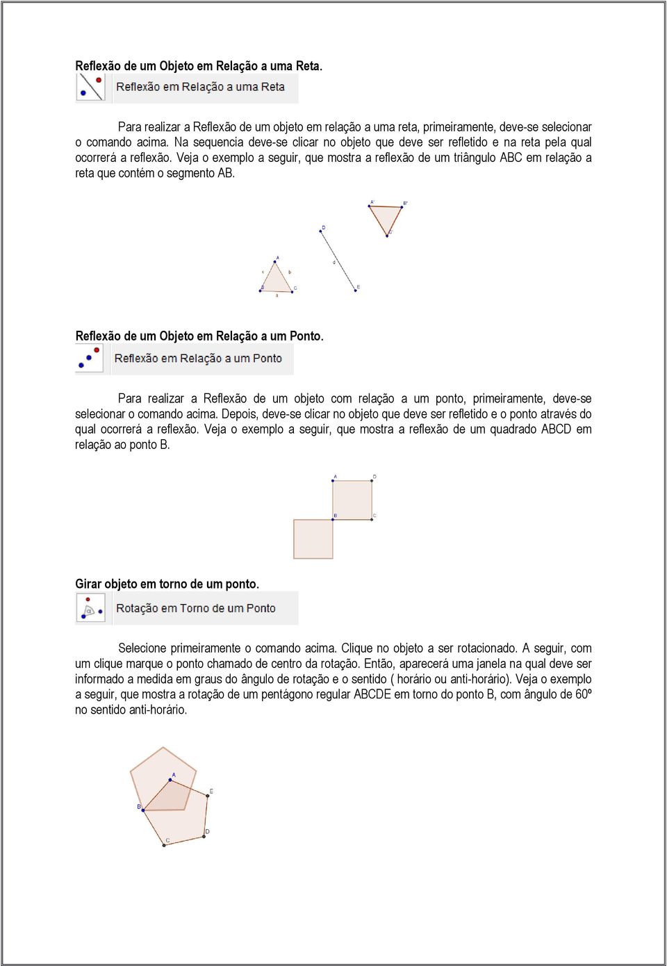 Veja o exemplo a seguir, que mostra a reflexão de um triângulo ABC em relação a reta que contém o segmento AB. Reflexão de um Objeto em Relação a um Ponto.