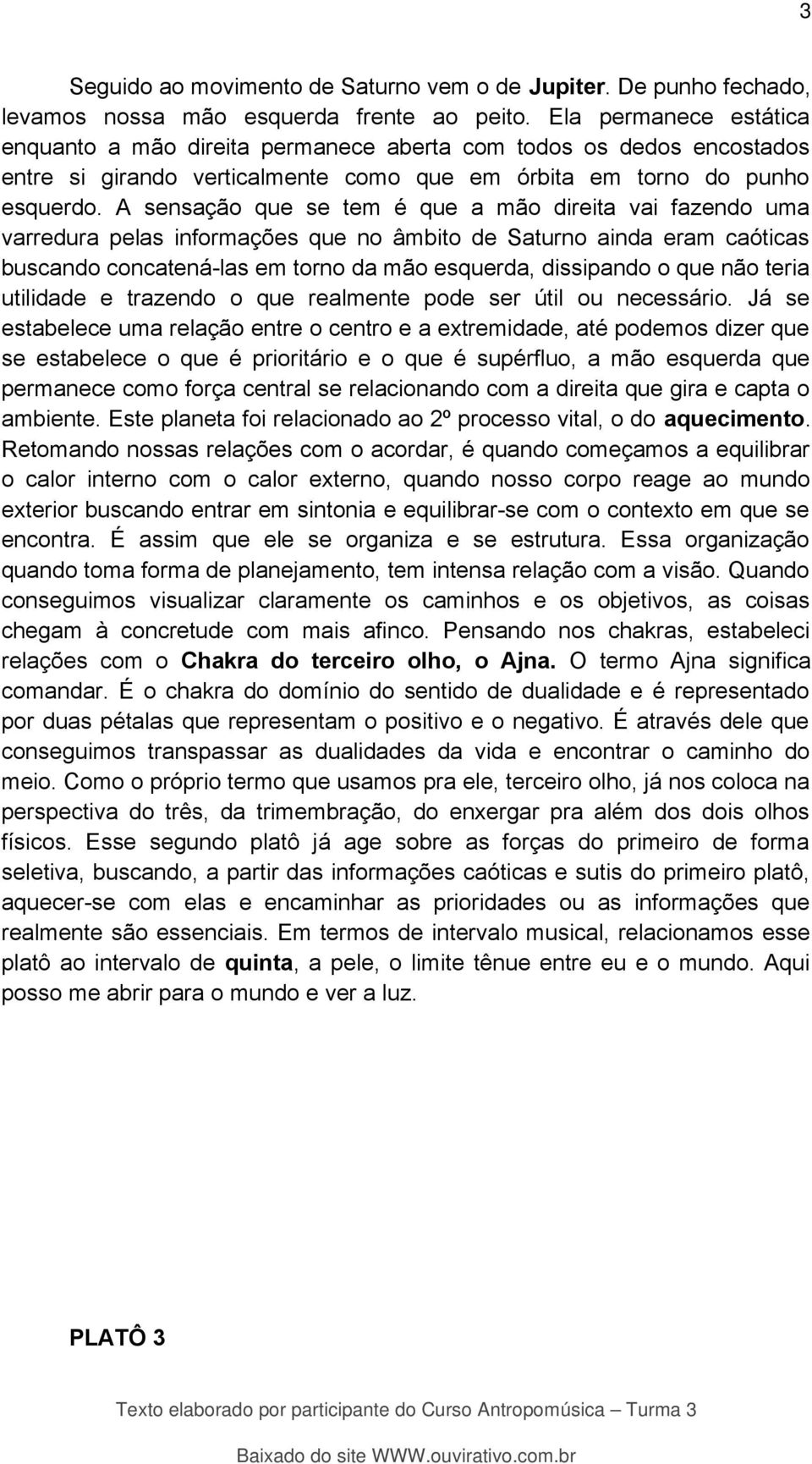 A sensação que se tem é que a mão direita vai fazendo uma varredura pelas informações que no âmbito de Saturno ainda eram caóticas buscando concatená-las em torno da mão esquerda, dissipando o que