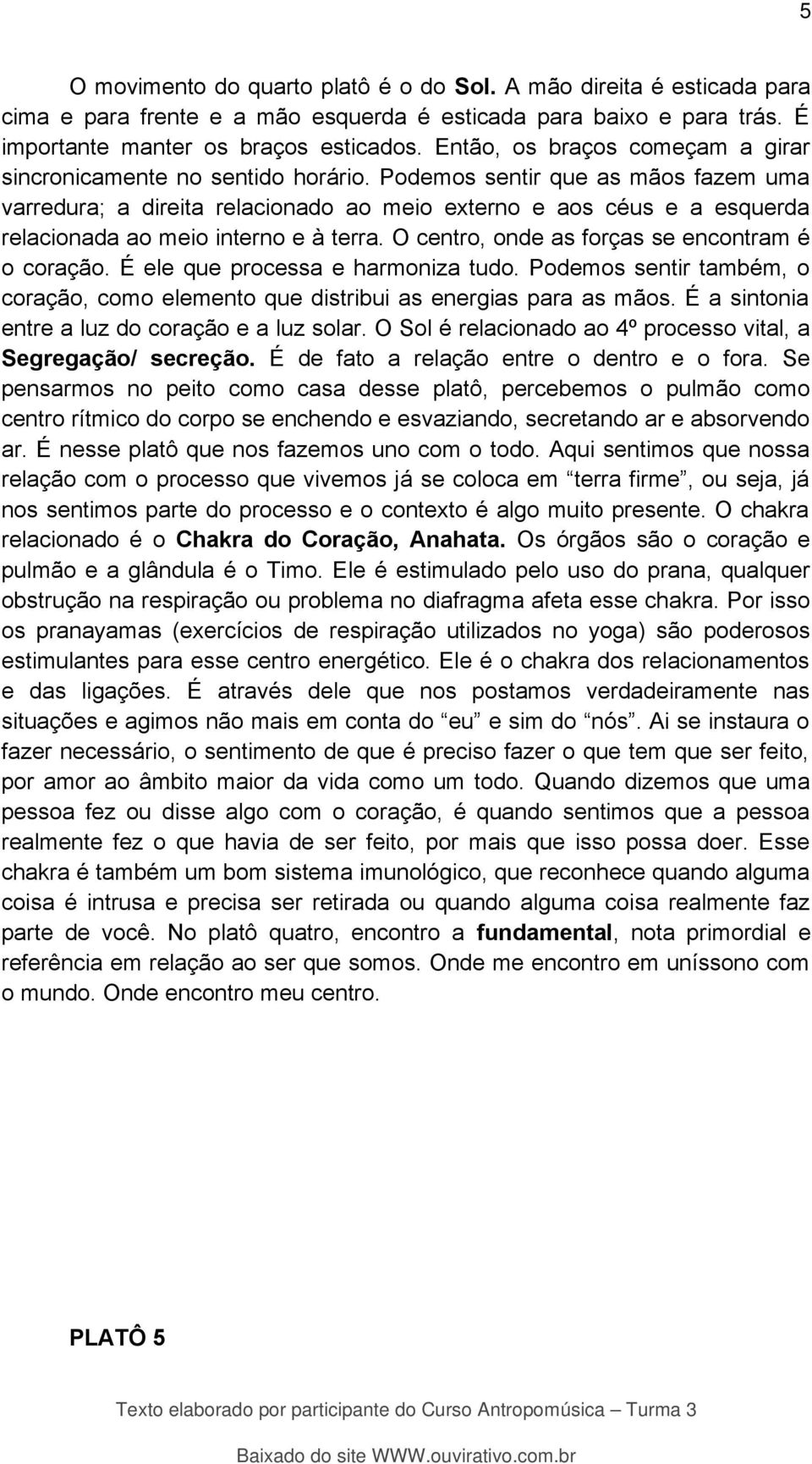 Podemos sentir que as mãos fazem uma varredura; a direita relacionado ao meio externo e aos céus e a esquerda relacionada ao meio interno e à terra. O centro, onde as forças se encontram é o coração.