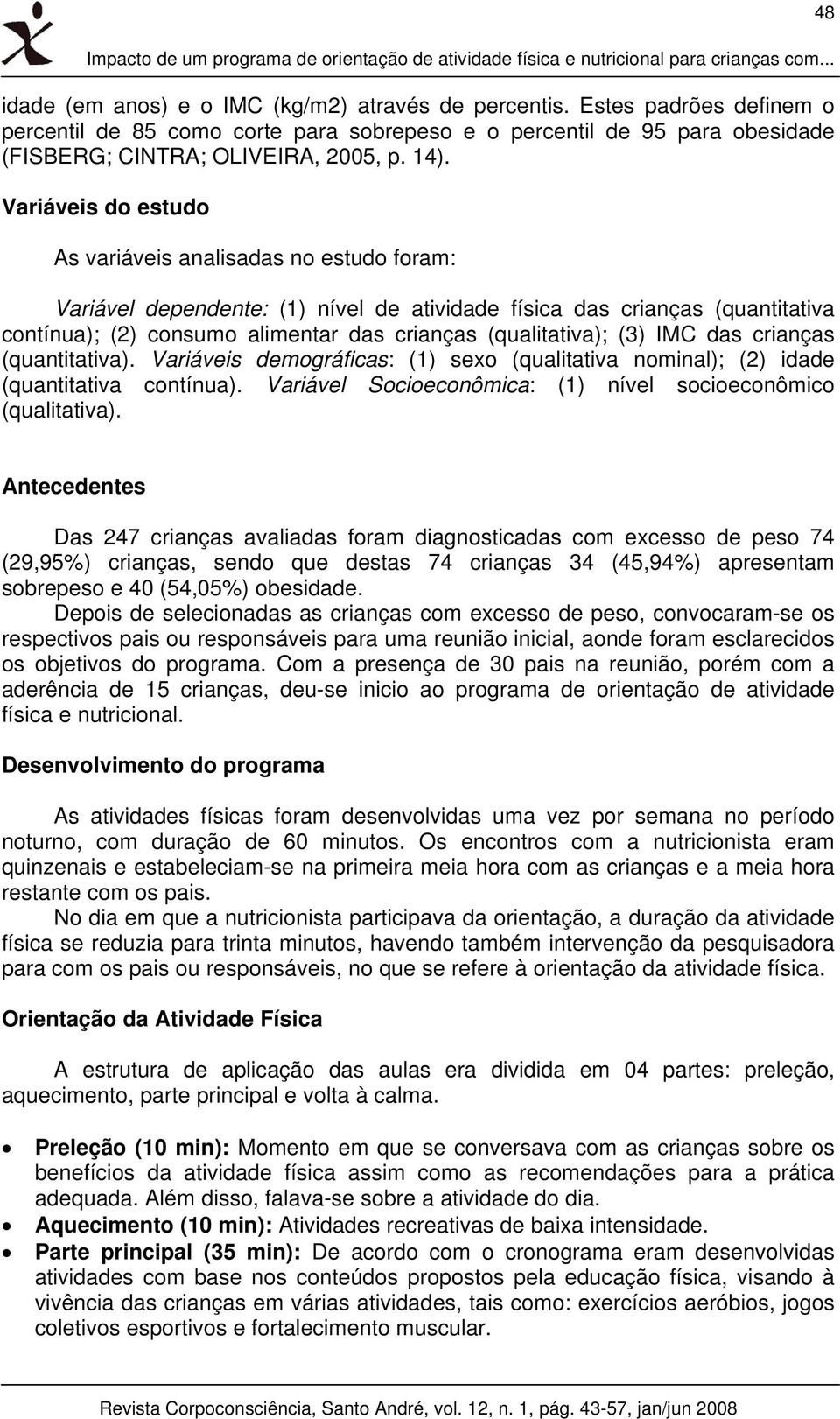 Variáveis do estudo As variáveis analisadas no estudo foram: Variável dependente: (1) nível de atividade física das crianças (quantitativa contínua); (2) consumo alimentar das crianças (qualitativa);