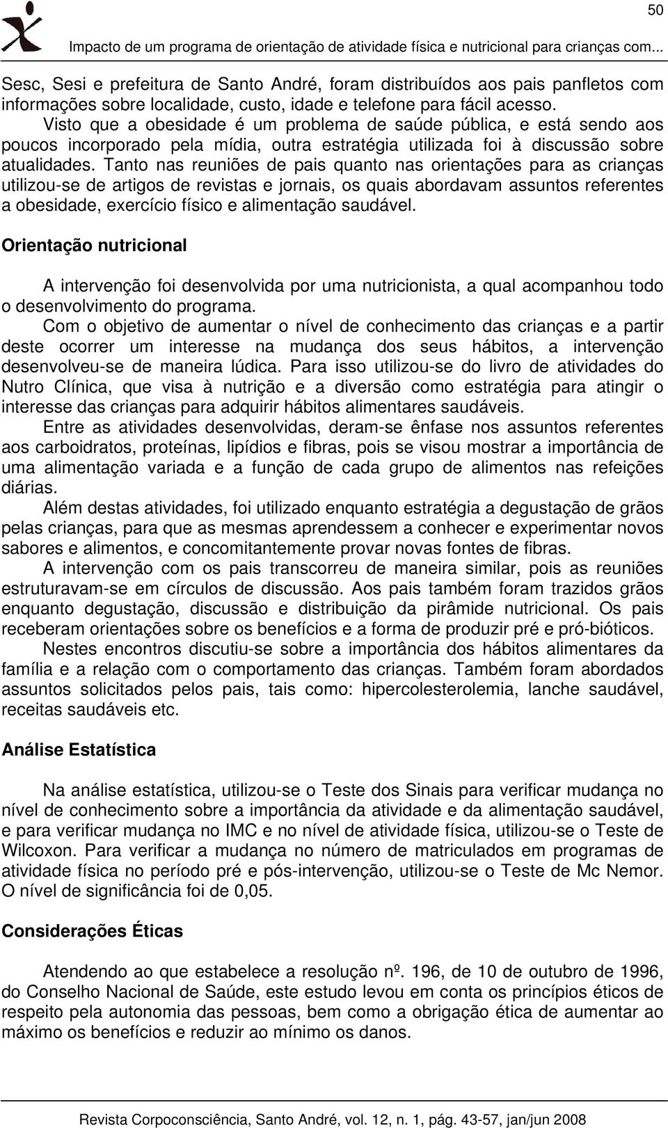 Visto que a obesidade é um problema de saúde pública, e está sendo aos poucos incorporado pela mídia, outra estratégia utilizada foi à discussão sobre atualidades.