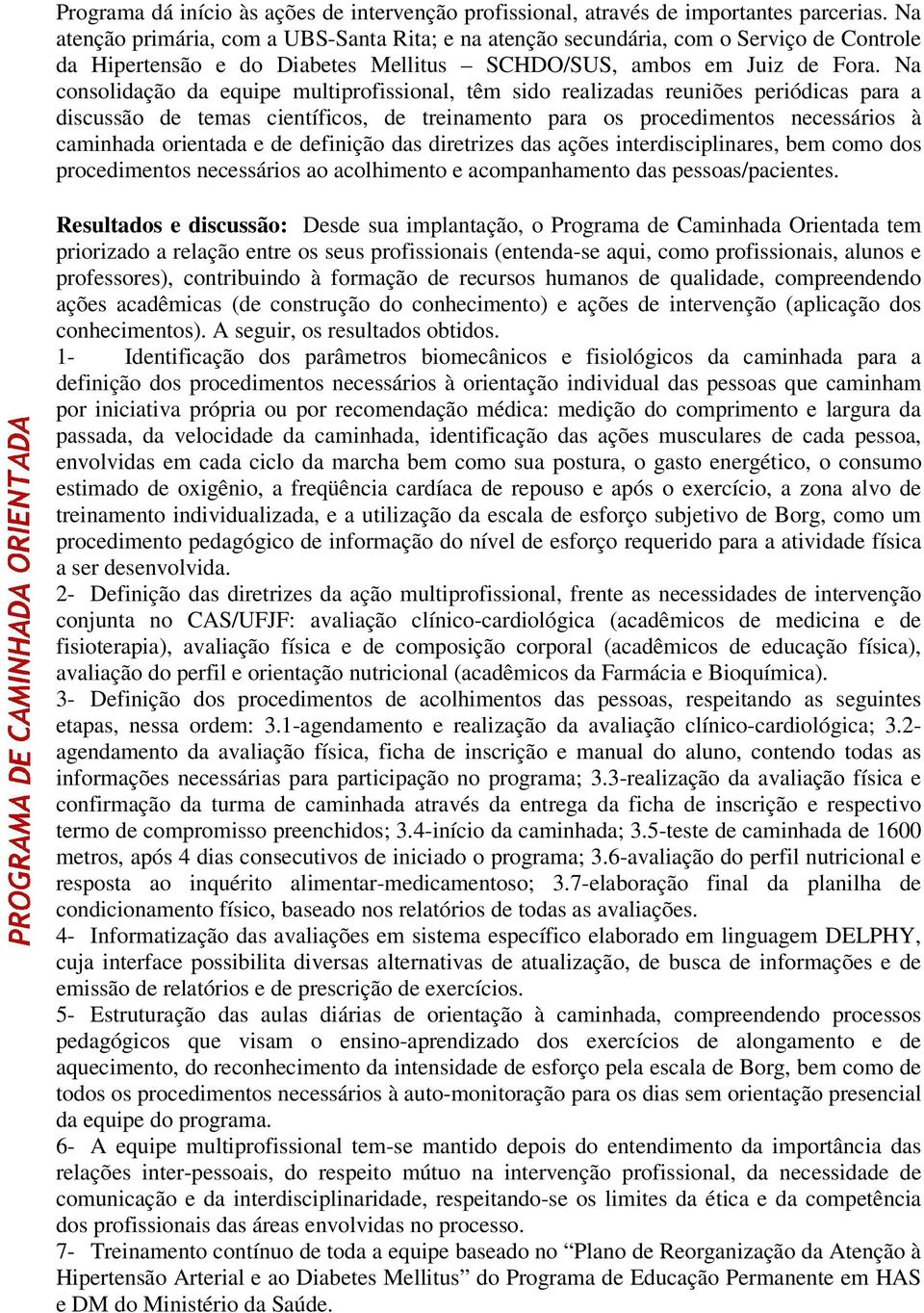 Na consolidação da equipe multiprofissional, têm sido realizadas reuniões periódicas para a discussão de temas científicos, de treinamento para os procedimentos necessários à caminhada orientada e de