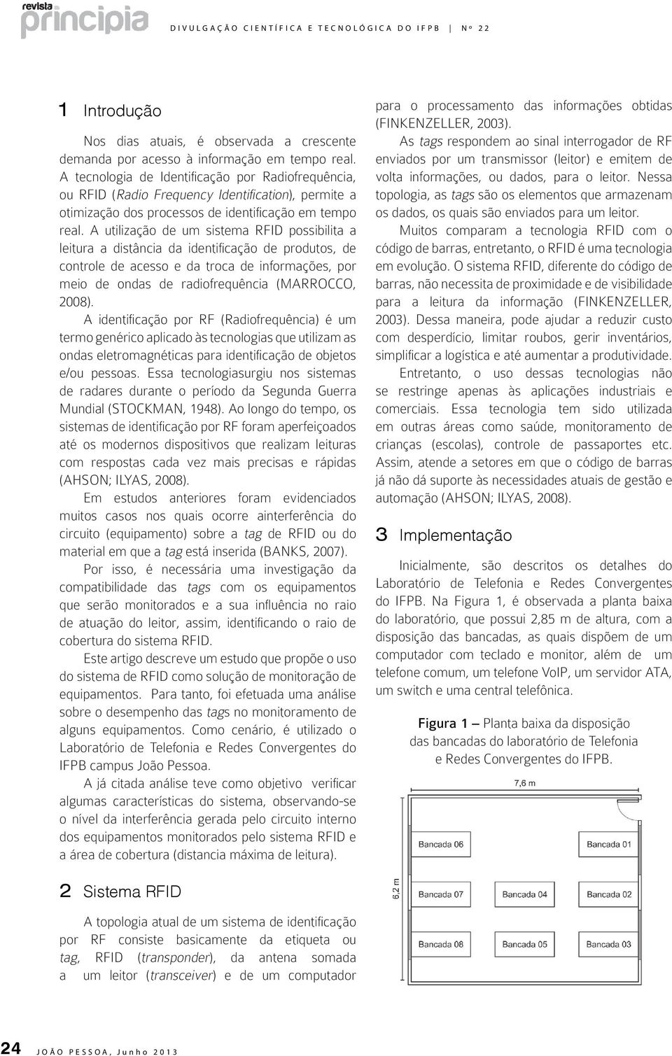 A utilização de um sistema RFID possibilita a leitura a distância da identificação de produtos, de controle de acesso e da troca de informações, por meio de ondas de radiofrequência (MARROCCO, 2008).