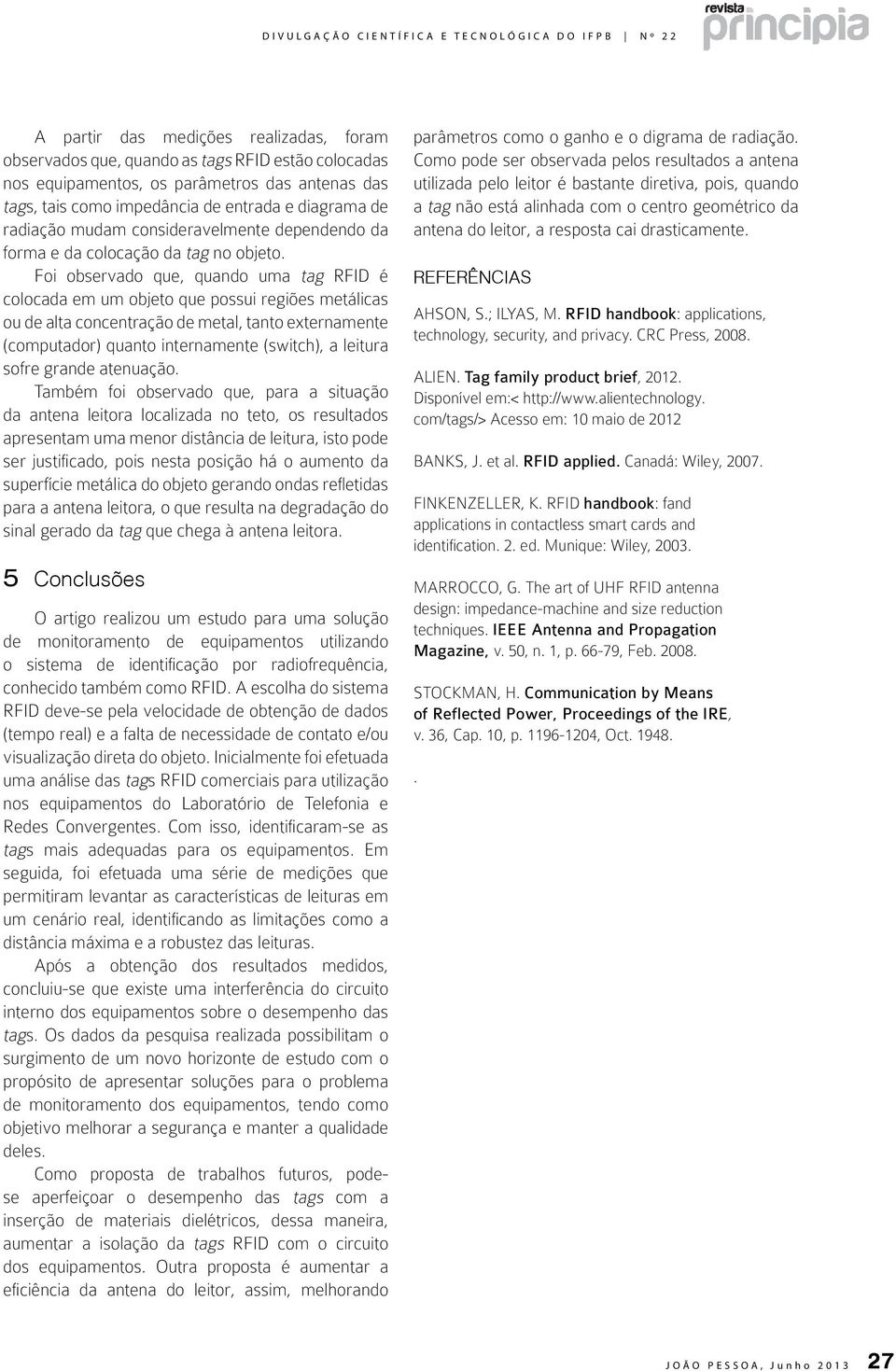 Foi observado que, quando uma tag RFID é colocada em um objeto que possui regiões metálicas ou de alta concentração de metal, tanto externamente (computador) quanto internamente (switch), a leitura