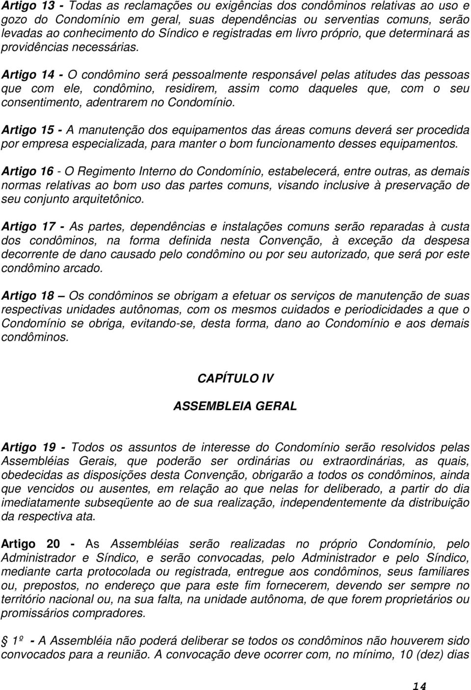 Artigo 14 - O condômino será pessoalmente responsável pelas atitudes das pessoas que com ele, condômino, residirem, assim como daqueles que, com o seu consentimento, adentrarem no Condomínio.