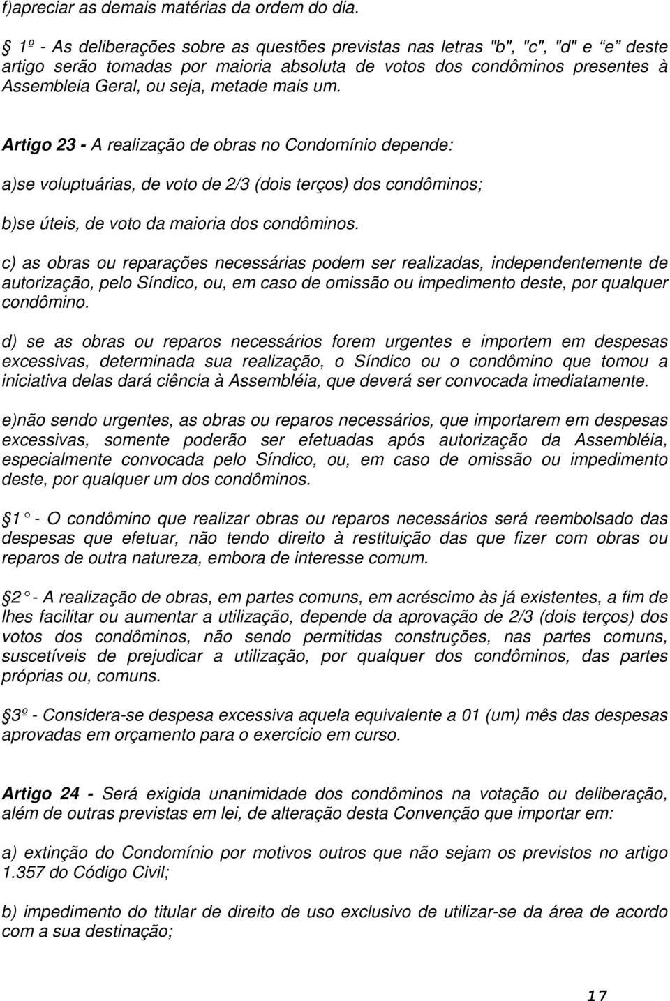 mais um. Artigo 23 - A realização de obras no Condomínio depende: a)se voluptuárias, de voto de 2/3 (dois terços) dos condôminos; b)se úteis, de voto da maioria dos condôminos.