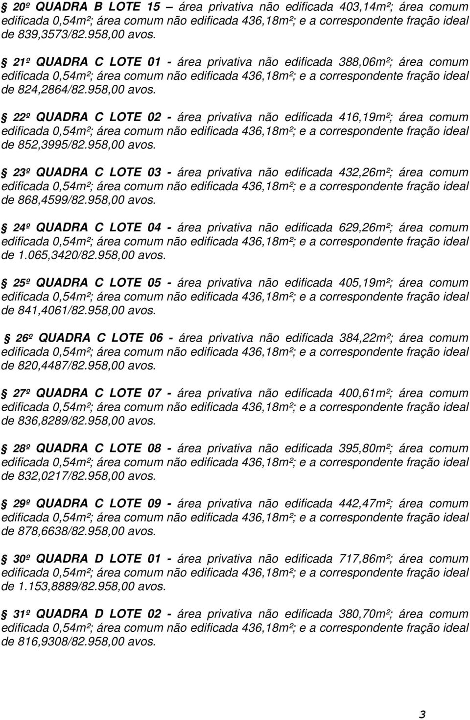 065,3420/82.958,00 avos. 25º QUADRA C LOTE 05 - área privativa não edificada 405,19m²; área comum de 841,4061/82.958,00 avos. 26º QUADRA C LOTE 06 - área privativa não edificada 384,22m²; área comum de 820,4487/82.