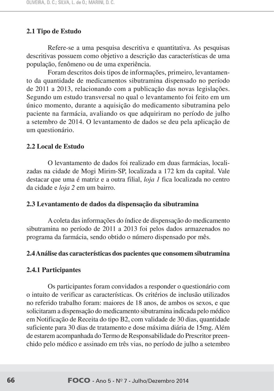 Foram descritos dois tipos de informações, primeiro, levantamento da quantidade de medicamentos sibutramina dispensado no período de 2011 a 2013, relacionando com a publicação das novas legislações.