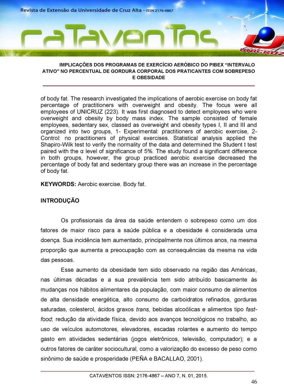 The sample consisted of female employees, sedentary sex, classed as overweight and obesity types I, II and III and organized into two groups, 1- Experimental: practitioners of aerobic exercise, 2-