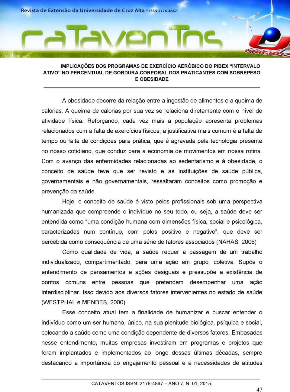 agravada pela tecnologia presente no nosso cotidiano, que conduz para a economia de movimentos em nossa rotina.