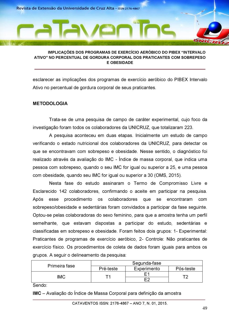 Inicialmente um estudo de campo verificando o estado nutricional dos colaboradores da UNICRUZ, para detectar os que se encontravam com sobrepeso e obesidade.