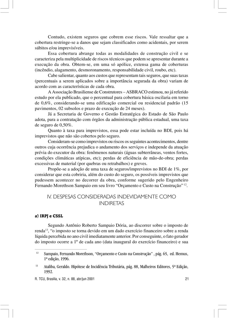 Obtem-se, em uma só apólice, extensa gama de coberturas (incêndio, alagamento, desmoronamento, responsabilidade civil, roubo, etc).