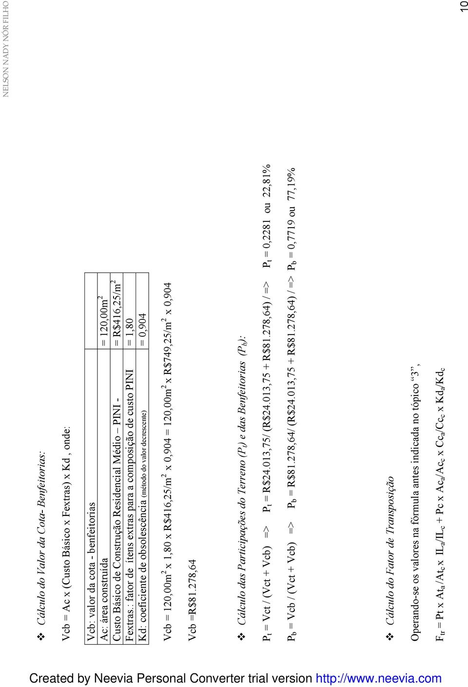 : fator de ítens extras para a composição de custo PINI = 1,80 Kd: coeficiente de obsolescência (método do valor decrescente) = 0,904 Vcb = 120,00m 2 x 1,80 x R$416,25/m 2 x 0,904 = 120,00m 2 x