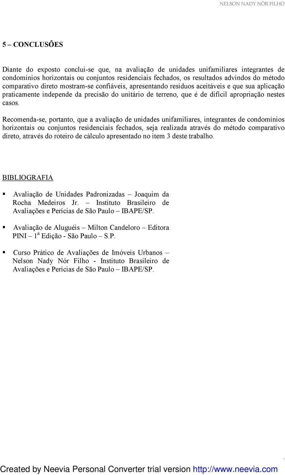 Recomenda-se, portanto, que a avaliação de unidades unifamiliares, integrantes de condomínios horizontais ou conjuntos residenciais fechados, seja realizada através do método comparativo direto,