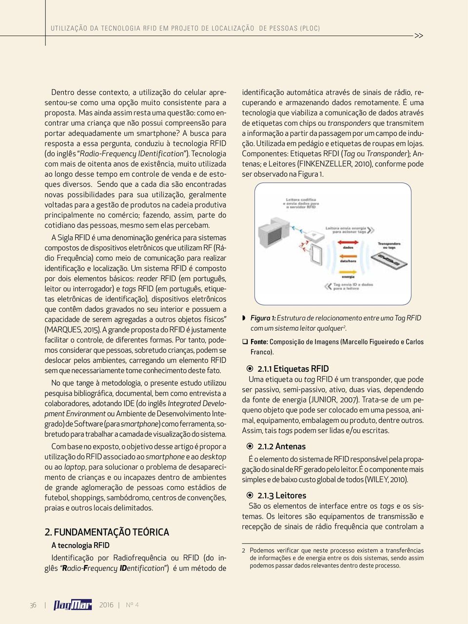 A busca para resposta a essa pergunta, conduziu à tecnologia RFID (do inglês Radio-Frequency IDentification ).